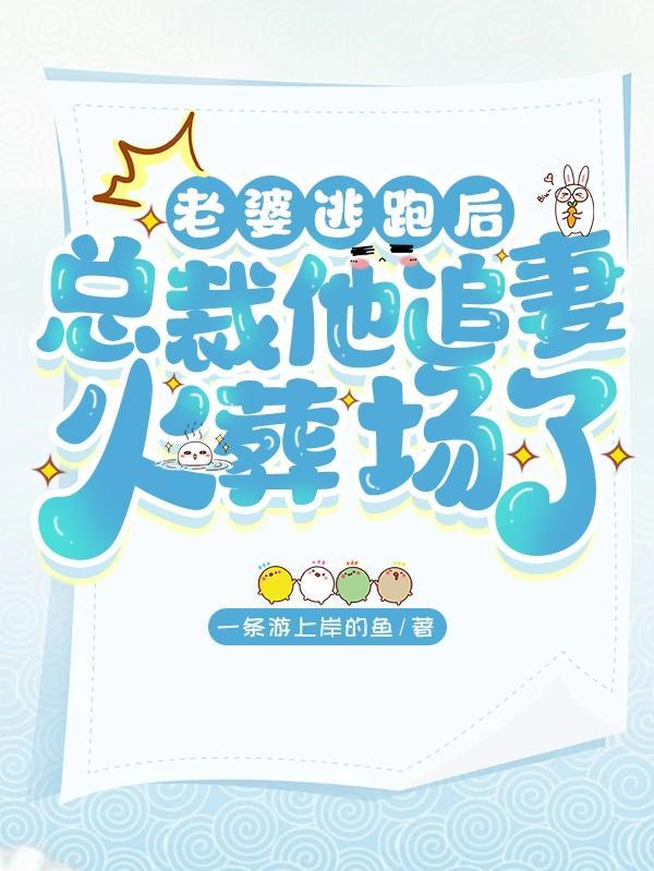 老婆逃跑后,总裁他追妻火葬场了