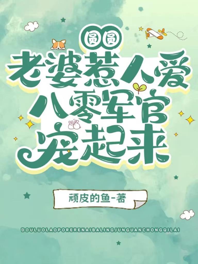 圆圆老婆惹人爱,八零军官宠起来