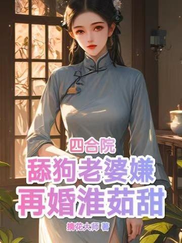 四合院:舔狗老婆嫌,再婚淮茹甜