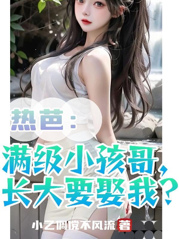 热芭:满级小孩哥,长大要娶我?