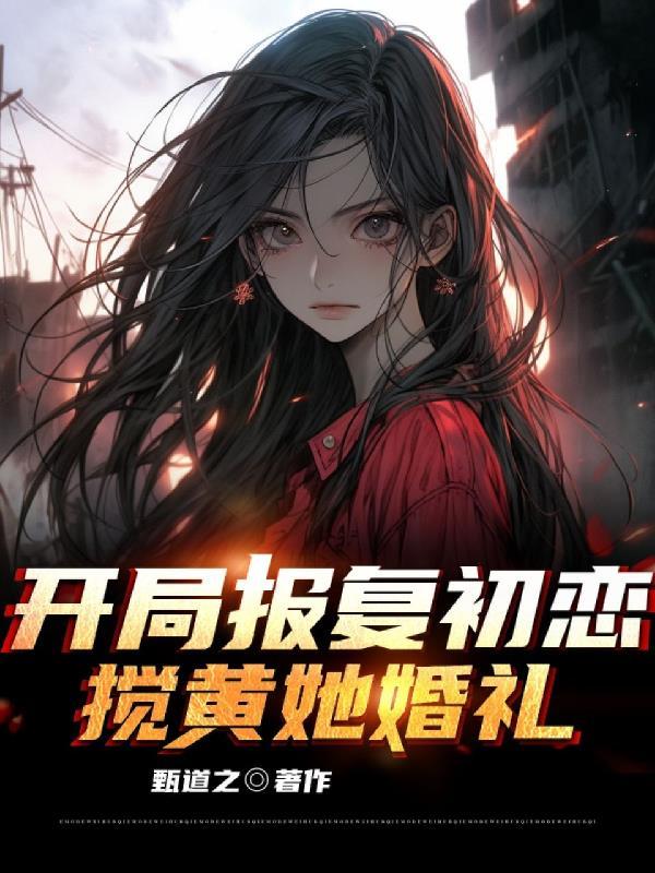 开局报复初恋,搅黄她婚礼
