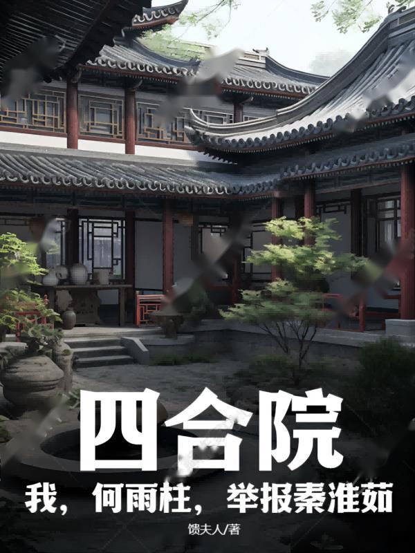 四合院:我,何雨柱,举报秦淮茹