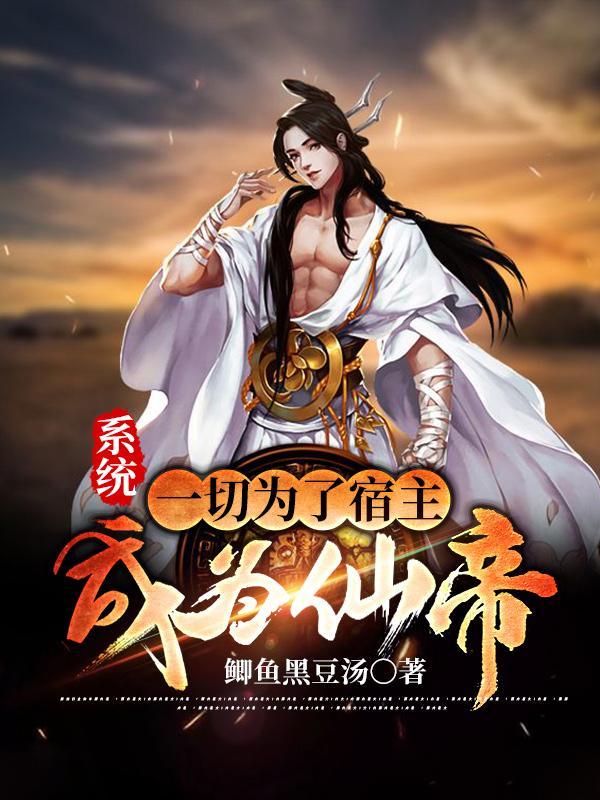 系统:一切为了宿主成为仙帝