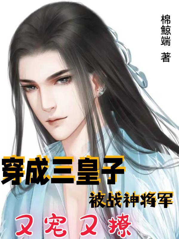 穿成三皇子,被战神将军又宠又撩