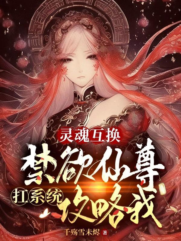灵魂互换:禁欲仙尊扛系统攻略我