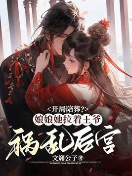 开局陪葬?娘娘她拉着王爷祸乱后宫