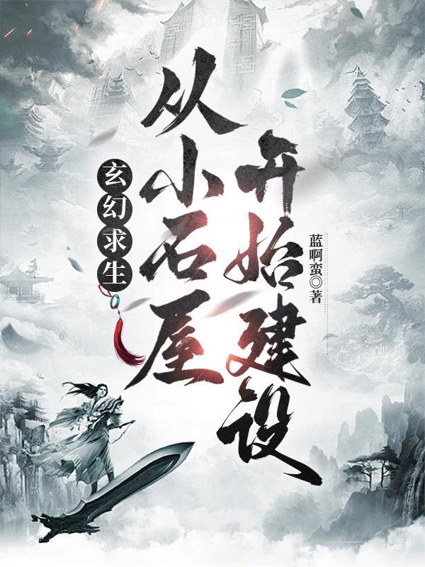 玄幻求生,从小石屋开始建设