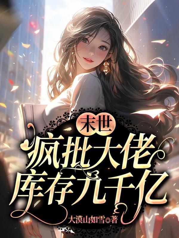 末世:疯批大佬库存九千亿