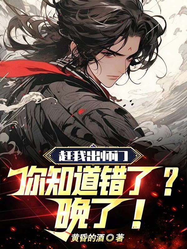 赶我出师门,你知道错了?晚了!