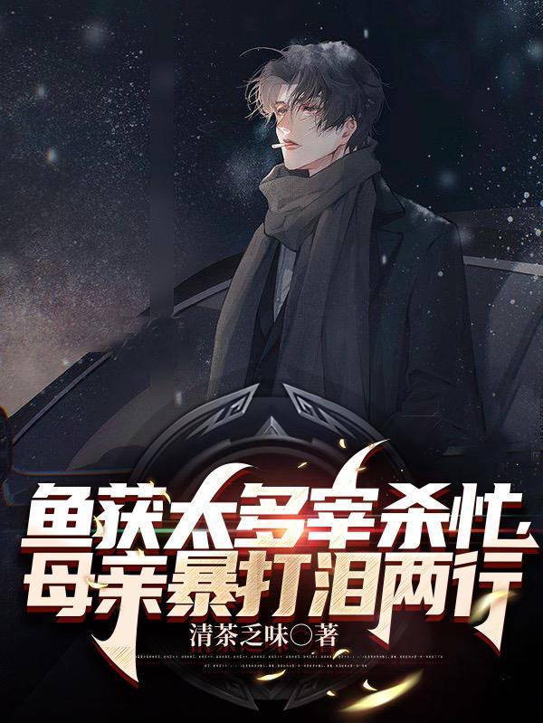 鱼获太多宰杀忙,母亲暴打泪两行