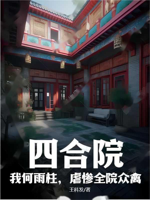 四合院:我何雨柱,虐惨全院众禽