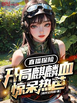 直播探险:开局麒麟血惊呆热芭!