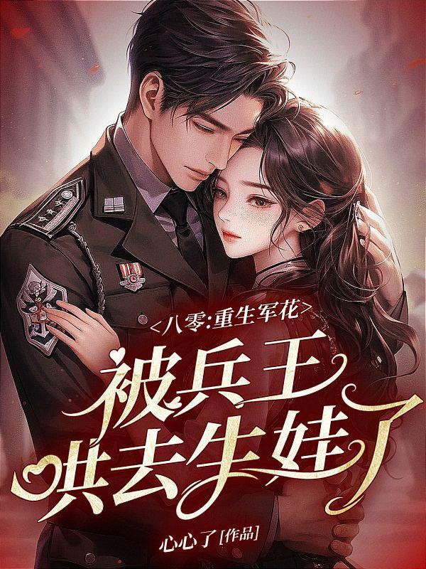 八零:重生军花被兵王哄去生娃了