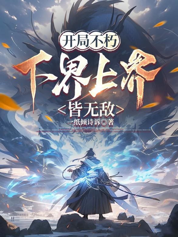 开局不朽,下界上界皆无敌