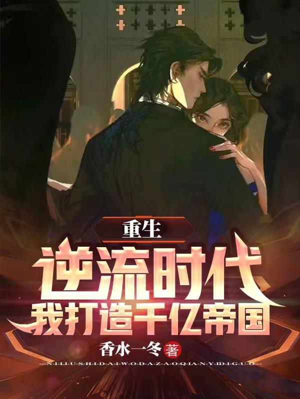 重生:逆流时代,我打造千亿帝国