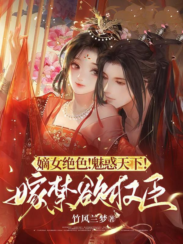 嫡女绝色!魅惑天下!嫁禁欲权臣