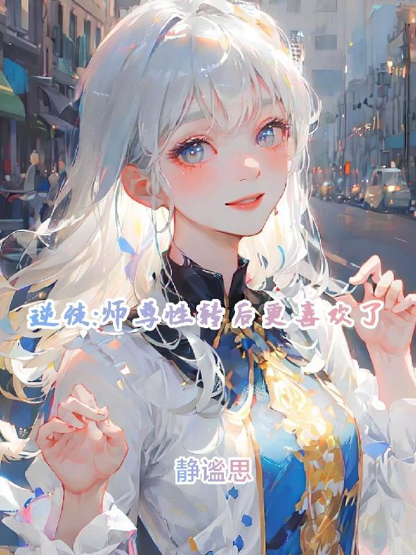 逆徒:师尊性转后更喜欢了