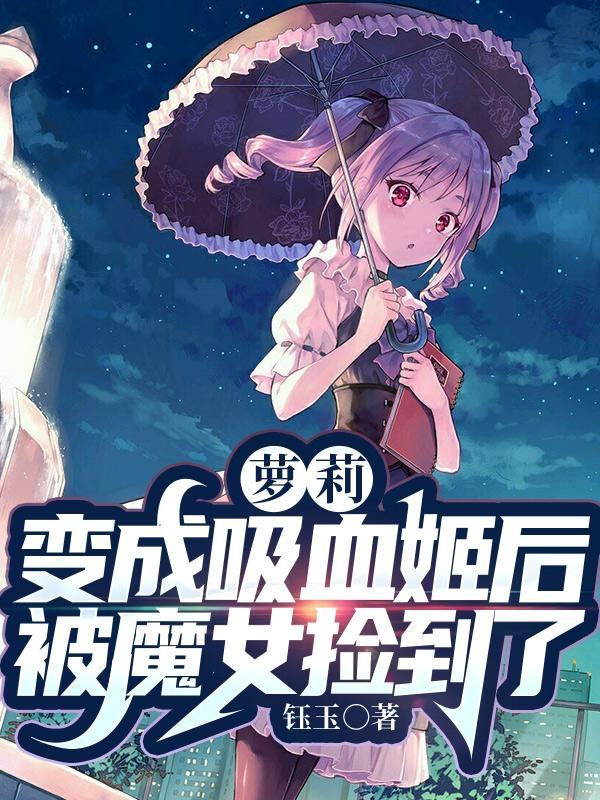 萝莉:变成吸血姬后被魔女捡到了
