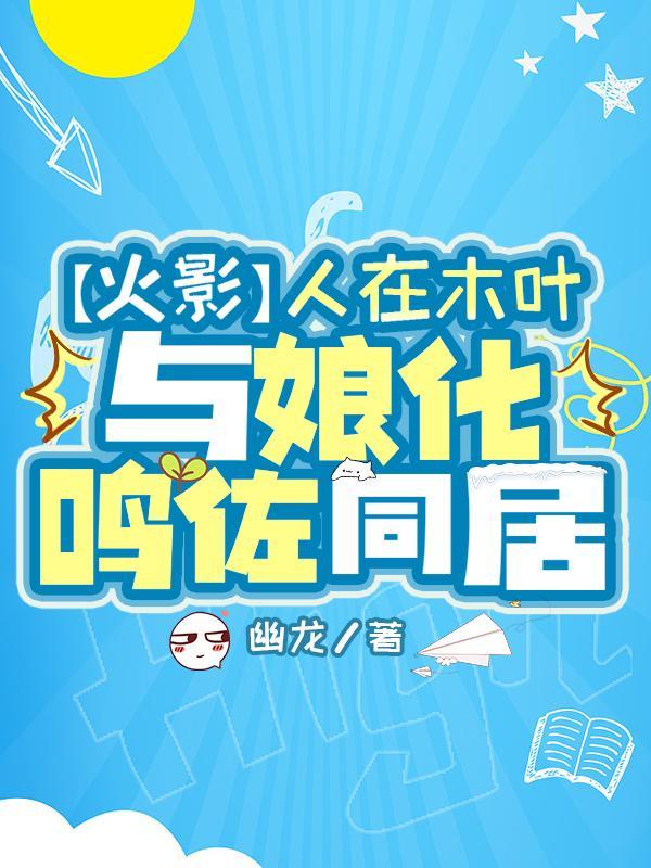 火影:人在木叶,与娘化鸣佐同居