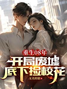 重生08年:开局废墟底下捡校花
