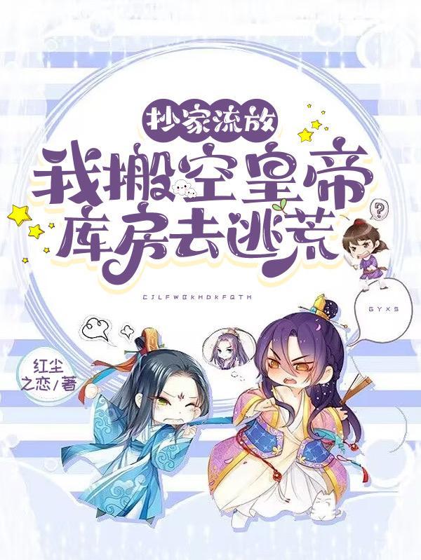 抄家流放,我搬空皇帝库房去逃荒