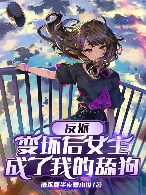 反派:变坏后女主成了我的舔狗