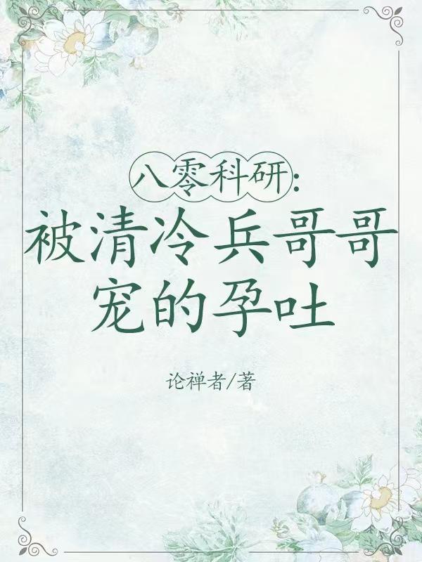 八零科研:被清冷兵哥哥宠的孕吐