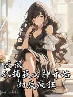 反派:从捕获女神开始,彻底疯狂