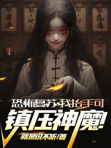 恐怖复苏,我抬手可镇压神魔!