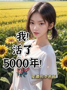 我!活了5000年!