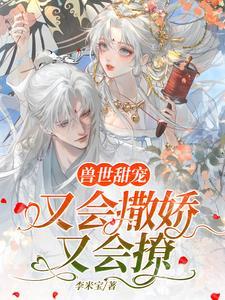 兽世甜宠:又会撒娇又会撩