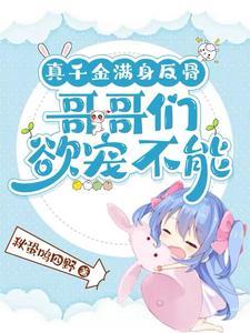 真千金满身反骨:哥哥们欲宠不能