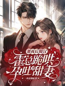 那夜后,糙汉霍总跪哄孕吐小甜妻