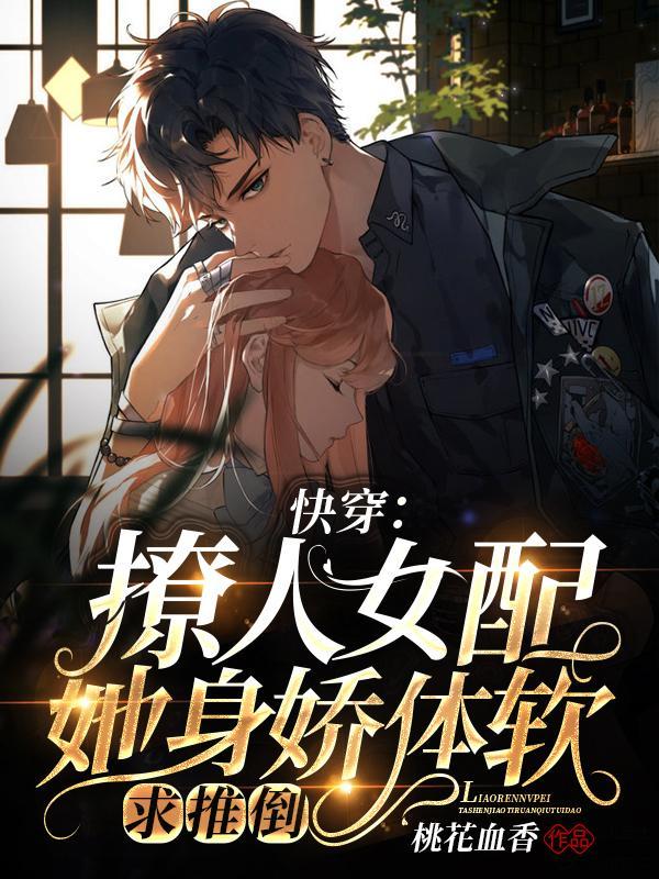 快穿:撩人女配她身娇体软求推倒