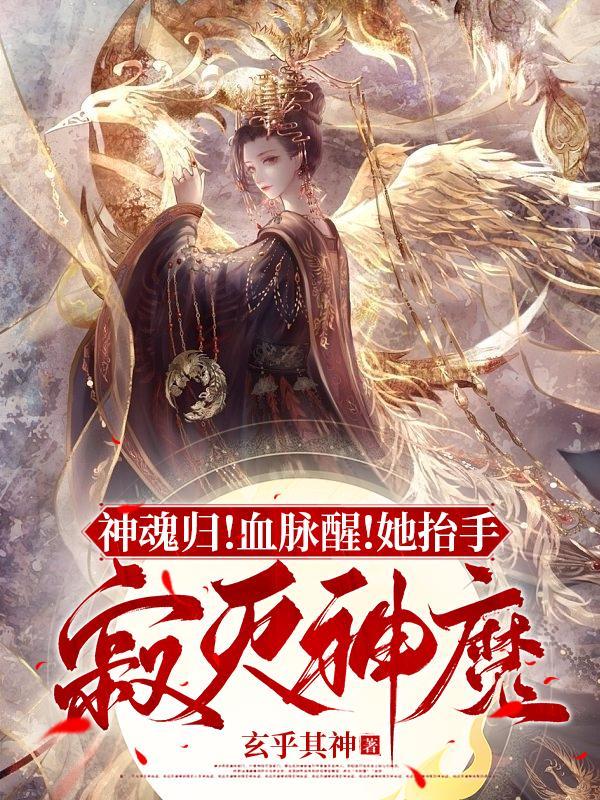 神魂归!血脉醒!她抬手寂灭神魔