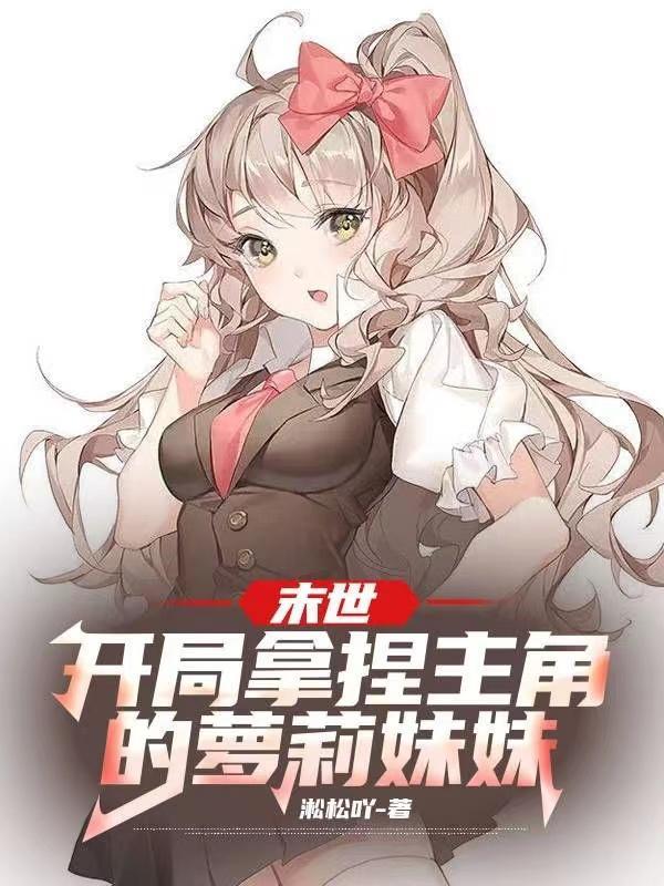 末世:开局拿捏主角的萝莉妹妹