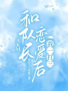 AKM:和队长恋爱后,我一打三