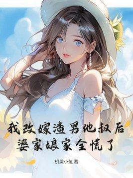 我改嫁渣男他叔后,婆家娘家全慌了