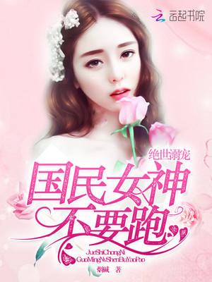绝世溺宠:国民女神,不要跑