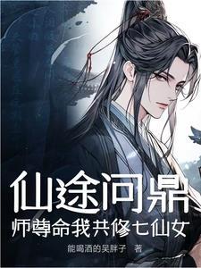 仙途问鼎:师尊命我共修七仙女
