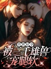 娇软腰精穿兽世:三千雄兽宠腿软