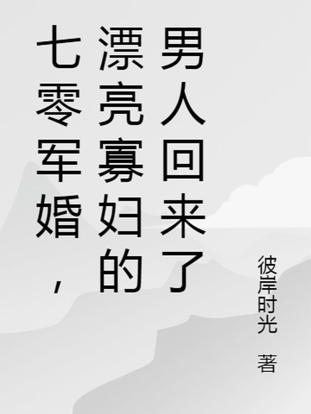 七零军婚,漂亮寡妇的男人回来了