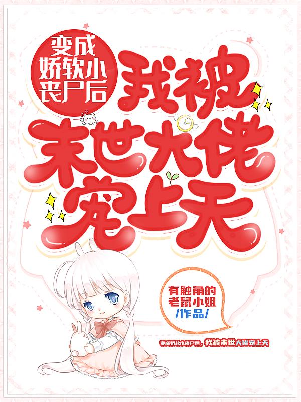 变成娇软小丧尸后，我被末世大佬宠上天