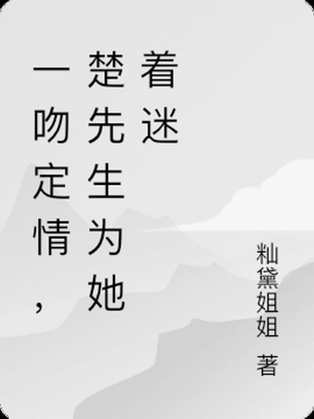 一吻定情,楚先生为她着迷