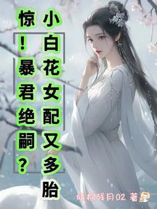 惊!暴君绝嗣?小白花女配又多胎