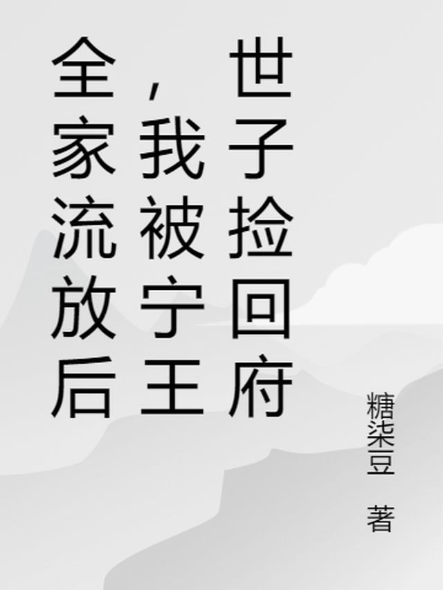 全家流放后,我被宁王世子捡回府