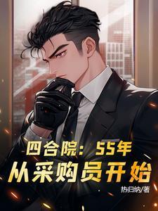 四合院:55年,从采购员开始