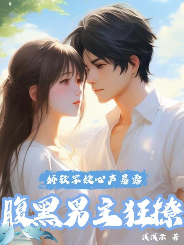 娇软军嫂心声暴露,腹黑男主狂撩