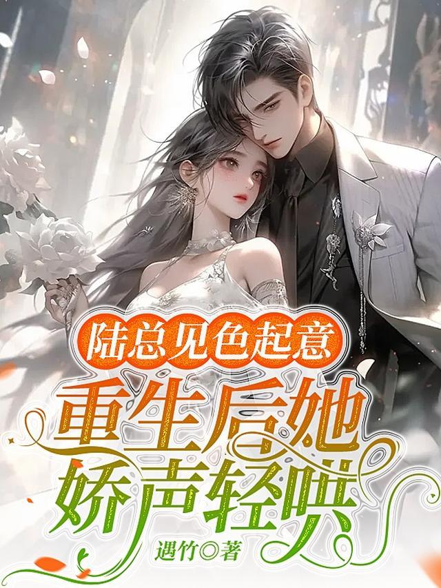 重生后她娇声轻哄,陆总见色起意