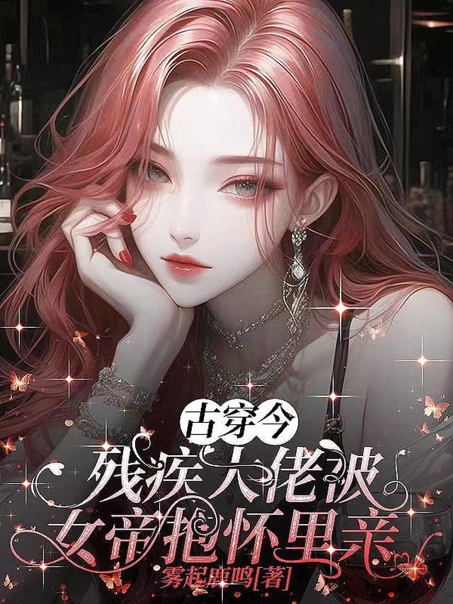 古穿今:残疾大佬被女帝抱怀里亲